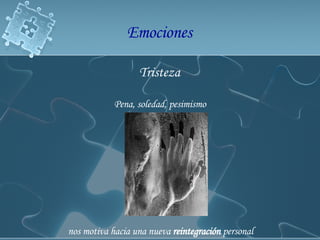 Tristeza  Pena, soledad, pesimismo  nos motiva hacia una nueva  reintegración  personal   Emociones  