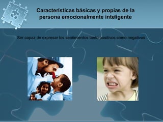 Ser capaz de expresar los sentimientos tanto positivos como negativos  Características básicas y propias de la persona emocionalmente inteligente 