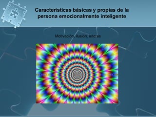 Motivación, ilusión, interés  Características básicas y propias de la persona emocionalmente inteligente 
