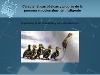Superación de las dificultades y de las frustraciones  Características básicas y propias de la persona emocionalmente inteligente 