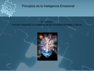 5.- Control : Función requerida a la totalidad de las funciones mentales y físicas. Principios de la Inteligencia Emocional 