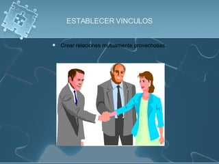 ESTABLECER VINCULOS Crear relaciones mutuamente provechosas. 