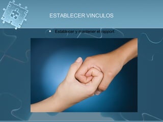 ESTABLECER VINCULOS Establecer y mantener el  rapport. 