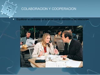 COLABORACION Y COOPERACION Equilibrar el centrarse en la tarea con la atención a las relaciones. 