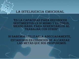 LA INTELIGENCIA EMOCIONAL “ es la capacidad para reconocer sentimientos en sí mismo y en otros, siendo hábil para gerenciarlos al trabajar con otros” Si sabemos utilizarla adecuadamente,  Estaremos en condición de alcanzar las metas que nos proponemos 
