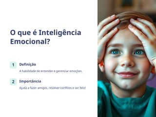 O que é Inteligência
Emocional?
1 Definição
A habilidade de entender e gerenciar emoções.
2 Importância
Ajuda a fazer amigos, resolver conflitos e ser feliz!
 