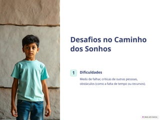 Desafios no Caminho
dos Sonhos
1 Dificuldades
Medo de falhar, críticas de outras pessoas,
obstáculos (como a falta de tempo ou recursos).
 