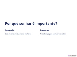 Por que sonhar é importante?
Inspiração
Os sonhos nos motivam a ser melhores.
Esperança
Nos dão algo pelo que lutar e acreditar.
 