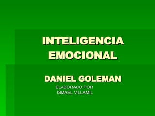 INTELIGENCIA EMOCIONAL DANIEL GOLEMAN ELABORADO POR ISMAEL VILLAMIL 