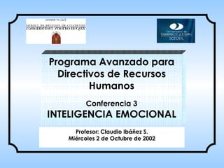 Programa Avanzado para Directivos de Recursos Humanos Conferencia 3 INTELIGENCIA EMOCIONAL Pro fesor: Claudio Ibáñez S. Miércoles 2 de Octubre de 2002 