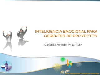 INTELIGENCIA EMOCIONAL PARA GERENTES DE PROYECTOS Christella Navedo, Ph.D. PMP 