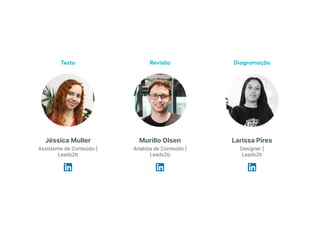 Texto
Larissa Pires
Revisão Diagramação
Designer |
Leads2b
Murillo Olsen
Analista de Conteúdo |
Leads2b
Jéssica Muller
Assistente de Conteúdo |
Leads2b
 