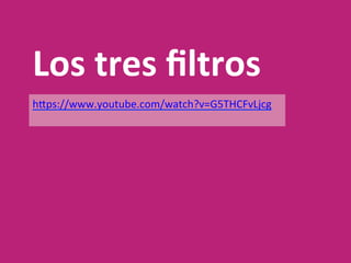 Los	tres	ﬁltros	
hTps://www.youtube.com/watch?v=G5THCFvLjcg	
	
 