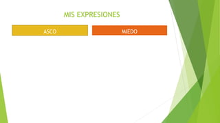 MIS EXPRESIONES
ASCO MIEDO
 