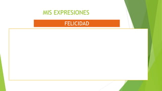 MIS EXPRESIONES
FELICIDAD
 