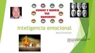 Inteligencia emocional
Bases Conceptuales
DINÁMICA DE RECONOCIMIENTO DE EMOCIONES.
VIDEO SOBRE ¿QUÉ SON LAS EMOCIONES?
01:02 a 11:55
 