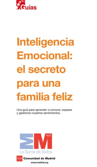 Inteligencia
Emocional:
el secreto
para una
familia feliz
Una guía para aprender a conocer, expesar
y gestionar nuestros sentimientos.
 