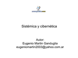 Sistémica y cibernética
Autor:
Eugenio Martin Ganduglia
eugeniomartin2003@yahoo.com.ar
 