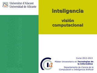 inteligencia
   visión
computacional




                       Curso 2012-2013
 Máster Universitario en Tecnologías de
                         la Informática
        Departamento de Ciencia de la
     Computación e Inteligencia Artificial
 