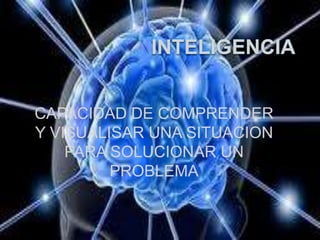 CAPACIDAD DE COMPRENDER
Y VISUALISAR UNA SITUACION
    PARA SOLUCIONAR UN
         PROBLEMA
 