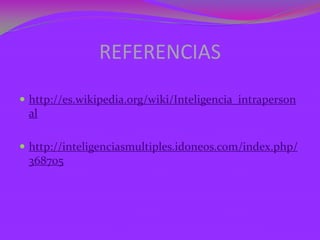 REFERENCIAS
 http://es.wikipedia.org/wiki/Inteligencia_intraperson
 al

 http://inteligenciasmultiples.idoneos.com/index.php/
 368705
 