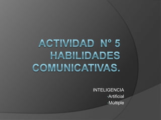 Actividad  N° 5Habilidades comunicativas. INTELIGENCIA ,[object Object]