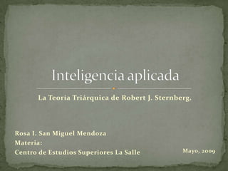 La Teoría Triárquica de Robert J. Sternberg.




Rosa I. San Miguel Mendoza
Materia:
                                                Mayo, 2009
Centro de Estudios Superiores La Salle
 
