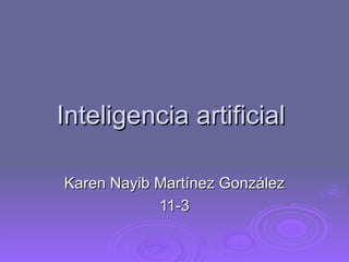 Inteligencia artificial

Karen Nayib Martínez González
            11-3
 