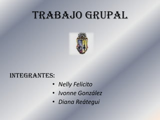 TRABAJO GRUPAL INTEGRANTES: Nelly Felicito IvonneGonzález Diana Reátegui 