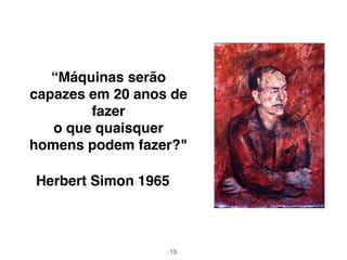 “Máquinas serão
capazes em 20 anos de
fazer
o que quaisquer
homens podem fazer?"
Herbert Simon 1965
13
 