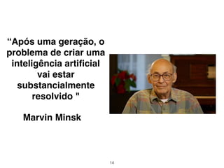 “Após uma geração, o
problema de criar uma
inteligência artiﬁcial
vai estar
substancialmente
resolvido "
Marvin Minsk
14
 