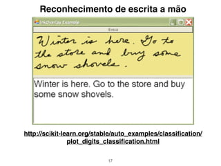 17
Reconhecimento de escrita a mão
http://scikit-learn.org/stable/auto_examples/classiﬁcation/
plot_digits_classiﬁcation.html
 