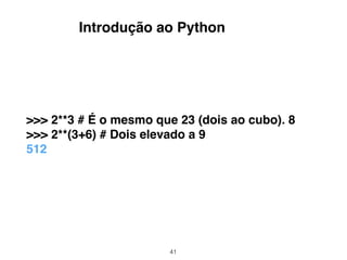 41
>>> 2**3 # É o mesmo que 23 (dois ao cubo). 8
>>> 2**(3+6) # Dois elevado a 9
512
Introdução ao Python
 