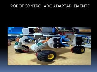 ROBOT CONTROLADO ADAPTABLEMENTE4.- ROBOTS CONTROLADOS ADAPTABLEMENTE, DONDE LOS ROBOTS PUEDEN AUTOMÁTICAMENTE REPROGRAMAR SUS ACCIONES SOBRE LA BASE DE LOS DATOS OBTENIDOS POR LOS SENSORES