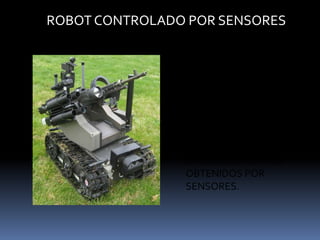 ROBOT CONTROLADO POR SENSORES2.- ROBOTS CONTROLADOS POR SENSORES, ESTOS TIENEN UN CONTROL EN LAZO CERRADO DE MOVIMIENTOS MANIPULADOS, Y HACEN DECISIONES BASADOS EN DATOS OBTENIDOS POR SENSORES.