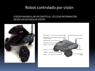 Robot controlado por visión3.- ROBOTS CONTROLADOS POR VISIÓN, DONDE LOS ROBOTS PUEDEN MANIPULAR UN OBJETO AL UTILIZAR INFORMACIÓN DESDE UN SISTEMA DE VISIÓN.