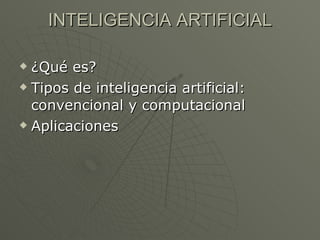 INTELIGENCIA ARTIFICIAL ¿Qué es? Tipos de inteligencia artificial: convencional y computacional Aplicaciones