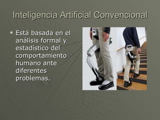 Inteligencia Artificial Convencional Está basada en el análisis formal y estadístico del comportamiento humano ante diferentes problemas.