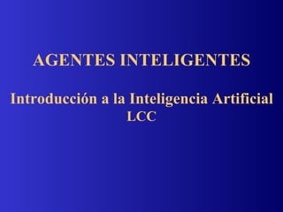 AGENTES INTELIGENTES Introducción a la Inteligencia Artificial LCC 