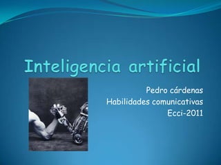 Inteligencia artificial Pedro cárdenas Habilidades comunicativas Ecci-2011 