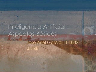 Inteligencia Artificial :
Aspectos Básicos
       José Ariel García 11-1032
       UNIBE
 