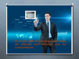 O En el año 2040 los cerebros serán miles
 de millones mas potentes que los
 computadores.
 