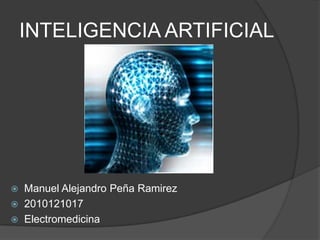 INTELIGENCIA ARTIFICIAL




 Manuel Alejandro Peña Ramirez
 2010121017
 Electromedicina
 