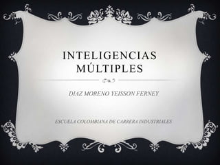 INTELIGENCIAS
    MÚLTIPLES

    DIAZ MORENO YEISSON FERNEY



ESCUELA COLOMBIANA DE CARRERA INDUSTRIALES
 