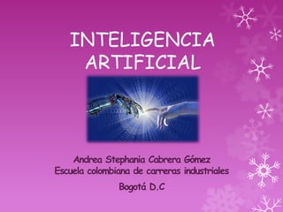 INTELIGENCIA
    ARTIFICIAL



    Andrea Stephania Cabrera Gómez
Escuela colombiana de carreras industriales
               Bogotá D.C
 