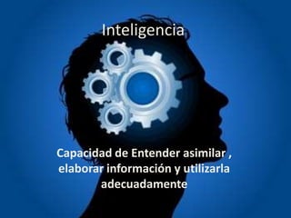 Inteligencia




Capacidad de Entender asimilar ,
elaborar información y utilizarla
       adecuadamente
 