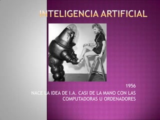 1956
NACE LA IDEA DE I.A. CASI DE LA MANO CON LAS
             COMPUTADORAS U ORDENADORES
 