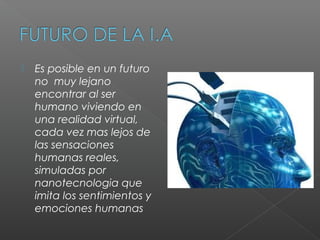    Es posible en un futuro
    no muy lejano
    encontrar al ser
    humano viviendo en
    una realidad virtual,
    cada vez mas lejos de
    las sensaciones
    humanas reales,
    simuladas por
    nanotecnologia que
    imita los sentimientos y
    emociones humanas
 