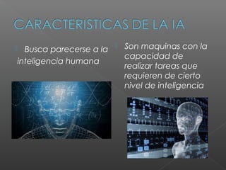 Busca parecerse a la
                            Son maquinas con la
                             capacidad de
inteligencia humana
                             realizar tareas que
                             requieren de cierto
                             nivel de inteligencia
 