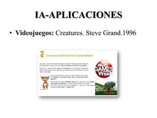 IA-APLICACIONES
• Videojuegos: Creatures. Steve Grand.1996
 